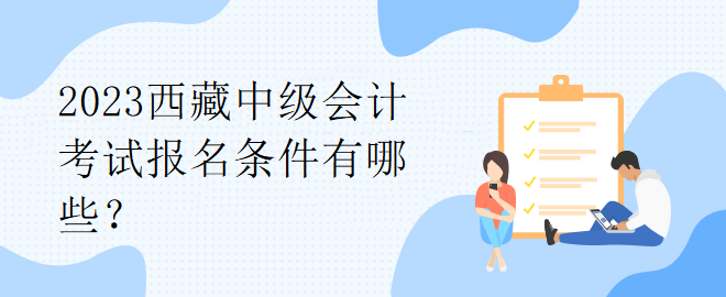 2023西藏中級會計考試報名條件有哪些？