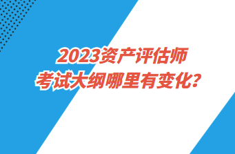 2023資產(chǎn)評(píng)估師考試大綱哪里有變化？