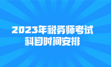 2023年稅務(wù)師考試科目時(shí)間安排