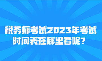 稅務(wù)師考試2023年考試時(shí)間表在哪里看呢？