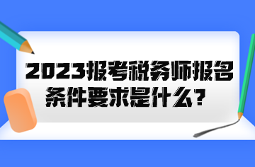 2023報(bào)考稅務(wù)師報(bào)名條件要求是什么？