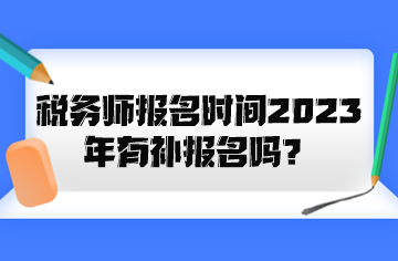 稅務(wù)師報(bào)名時(shí)間2023年有補(bǔ)報(bào)名嗎？