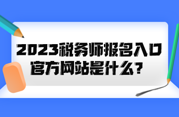 2023稅務(wù)師報(bào)名入口官方網(wǎng)站是什么？