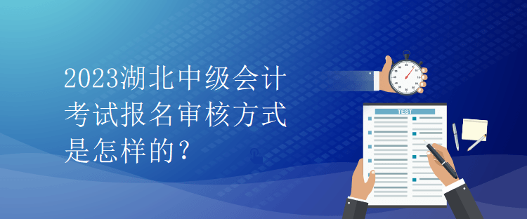 2023湖北中級會計考試報名審核方式是怎樣的？