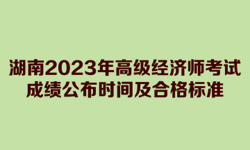 湖南2023年高級(jí)經(jīng)濟(jì)師考試成績(jī)公布時(shí)間及合格標(biāo)準(zhǔn)