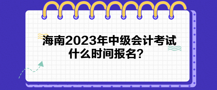 海南2023年中級會計考試什么時間報名？