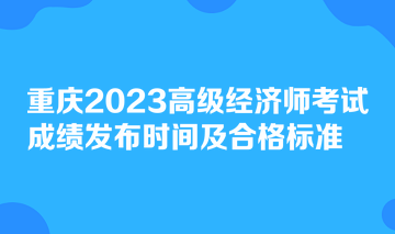 重慶2023高級經(jīng)濟(jì)師考試成績發(fā)布時間及合格標(biāo)準(zhǔn)