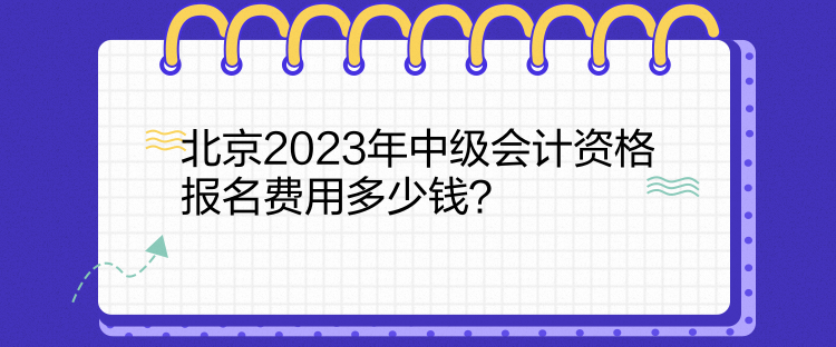 北京2023年中級會計資格報名費用多少錢？