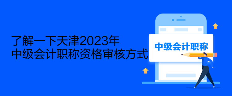 了解一下天津2023年中級會計職稱資格審核方式