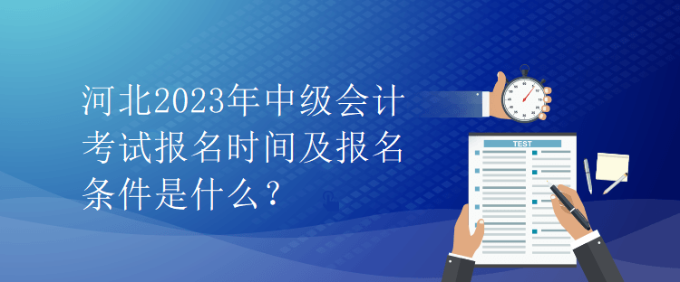 河北2023年中級(jí)會(huì)計(jì)考試報(bào)名時(shí)間及報(bào)名條件是什么？