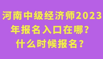 河南中級經(jīng)濟(jì)師2023年報(bào)名入口在哪？什么時候報(bào)名？