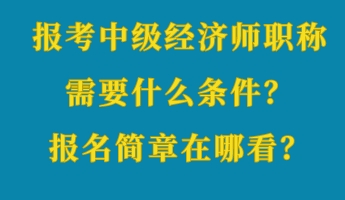 報(bào)考中級(jí)經(jīng)濟(jì)師職稱(chēng)需要什么條件？報(bào)名簡(jiǎn)章在哪看？