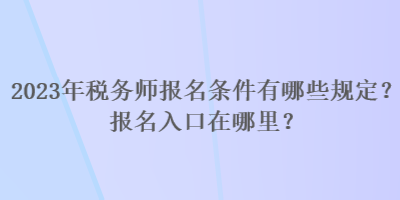 2023年稅務(wù)師報(bào)名條件有哪些規(guī)定？報(bào)名入口在哪里？