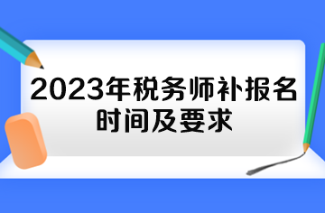 2023年稅務(wù)師補(bǔ)報(bào)名時(shí)間及要求