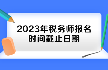 2023年稅務(wù)師報(bào)名時(shí)間截止日期