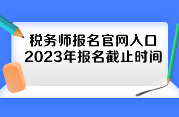 稅務師報名官網(wǎng)入口2023年報名截止時間