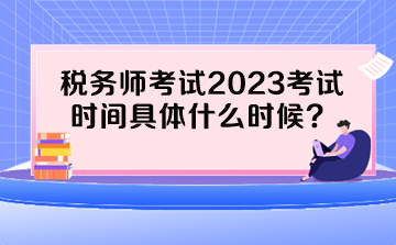 稅務(wù)師考試2023考試時間具體什么時候？