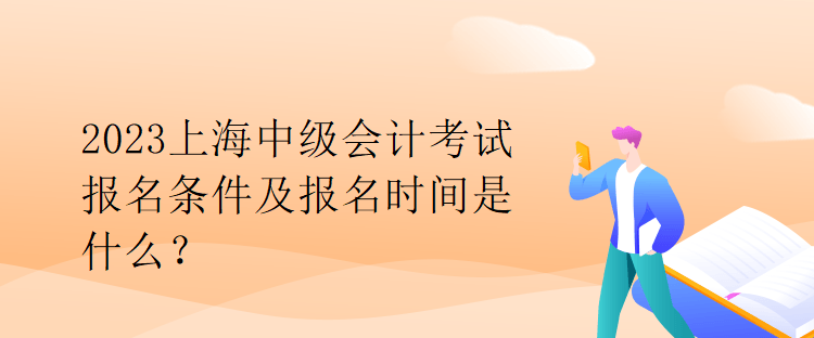 2023上海中級會計(jì)考試報(bào)名條件及報(bào)名時(shí)間是什么？