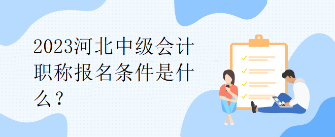 2023河北中級會計職稱報名條件是什么？