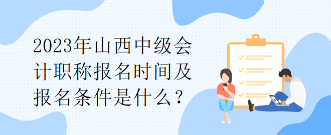 2023年山西中級(jí)會(huì)計(jì)職稱報(bào)名時(shí)間及報(bào)名條件是什么？