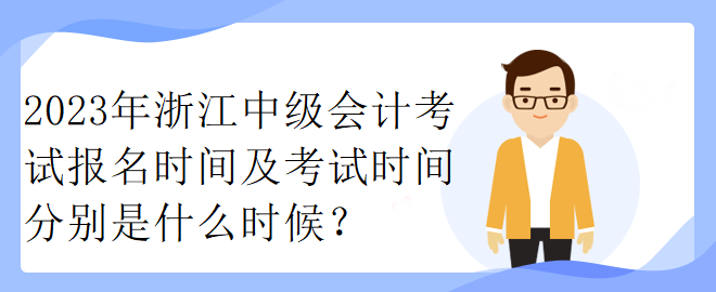 2023年浙江中級會計考試報名時間及考試時間分別是什么時候？