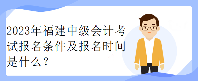 2023年福建中級會計考試報名條件及報名時間是什么？