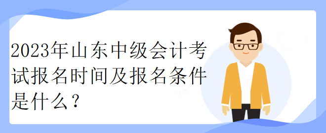 2023年山東中級(jí)會(huì)計(jì)考試報(bào)名時(shí)間及報(bào)名條件是什么？