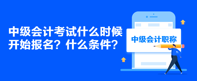 中級(jí)會(huì)計(jì)考試什么時(shí)候開始報(bào)名？什么條件？