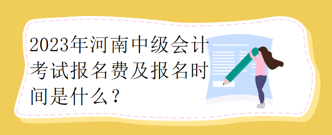 2023年河南中級會計考試報名費及報名時間是什么？