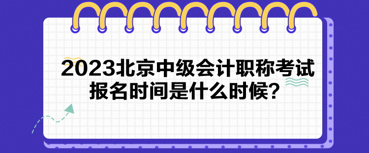 2023北京中級(jí)會(huì)計(jì)職稱(chēng)考試報(bào)名時(shí)間是什么時(shí)候？