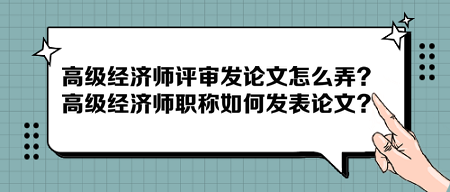 高級經(jīng)濟師評審發(fā)論文怎么弄？高級經(jīng)濟師職稱如何發(fā)表論文？