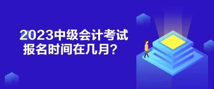 2023中級會計考試報名時間在幾月？