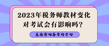 2023年稅務(wù)師教材變化對考試會有影響嗎？