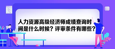 人力資源高級經(jīng)濟師成績查詢時間是什么時候？評審條件有哪些？