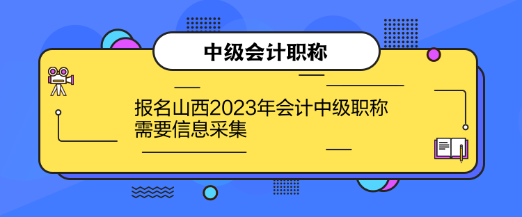 報名山西2023年會計中級職稱需要信息采集