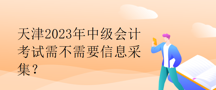 天津2023年中級會計(jì)考試需不需要信息采集？