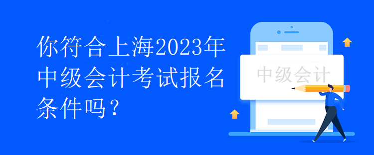 你符合上海2023年中級會計考試報名條件嗎？