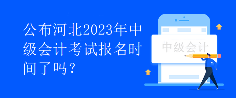 公布河北2023年中級會(huì)計(jì)考試報(bào)名時(shí)間了嗎？