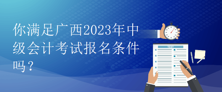 你滿足廣西2023年中級(jí)會(huì)計(jì)考試報(bào)名條件嗎？