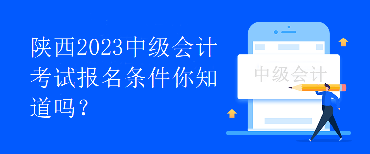 陜西2023中級會計考試報名條件你知道嗎？