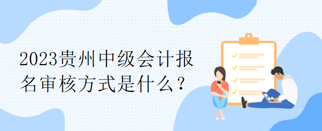 2023貴州中級會計報名審核方式是什么？