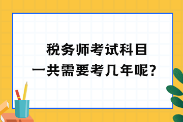 稅務(wù)師考試科目一共需要考幾年呢？