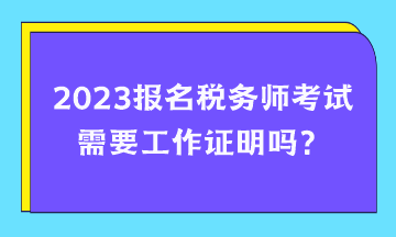 報名稅務(wù)師考試需要工作證明嗎？