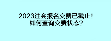 2023注會(huì)報(bào)名交費(fèi)已截止！如何查詢交費(fèi)狀態(tài)？