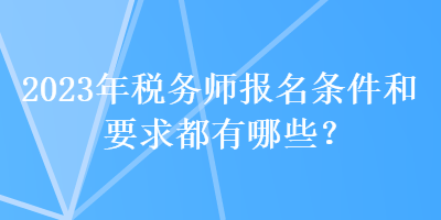 2023年稅務師報名條件和要求都有哪些？