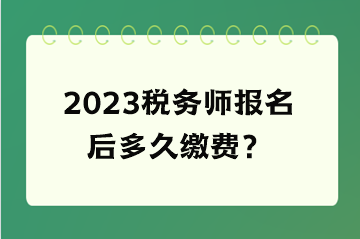 2023稅務師報名后多久繳費？