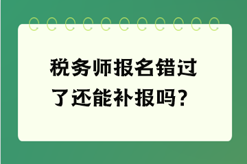 稅務師報名錯過了還能補報嗎？