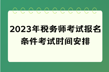 2023年稅務(wù)師考試報(bào)名條件考試時(shí)間安排