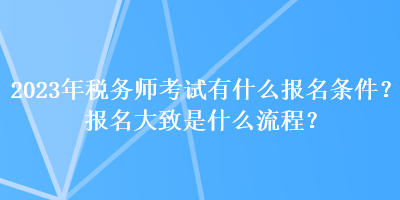 2023年稅務(wù)師考試有什么報(bào)名條件？報(bào)名大致是什么流程？