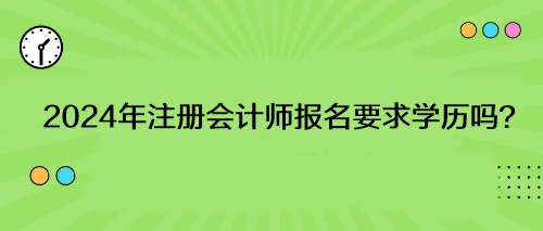 2024年注冊會計(jì)師報(bào)名要求學(xué)歷嗎？